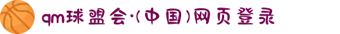 qm球盟会·(中国)网页登录